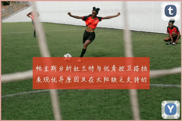 帕金斯分析杜兰特与优秀控卫搭档表现优异原因及在太阳缺乏支持的影响