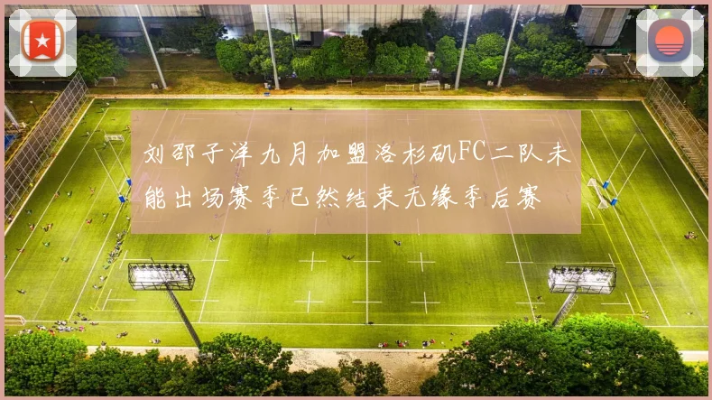 刘邵子洋九月加盟洛杉矶FC二队未能出场赛季已然结束无缘季后赛