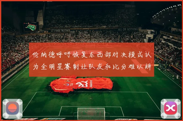 伦纳德呼吁恢复东西部对决模式认为全明星赛制让队友和比分难以辨认