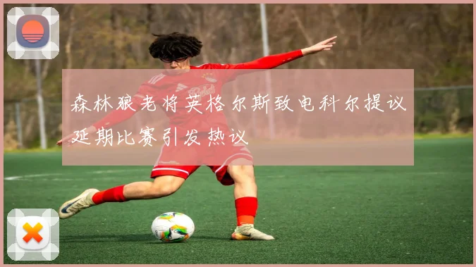 森林狼老将英格尔斯致电科尔提议延期比赛引发热议
