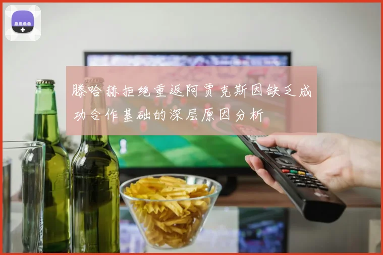 滕哈赫拒绝重返阿贾克斯因缺乏成功合作基础的深层原因分析