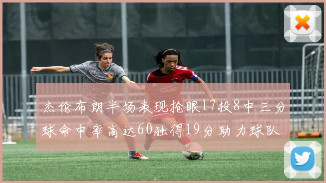 杰伦布朗半场表现抢眼17投8中三分球命中率高达60独得19分助力球队