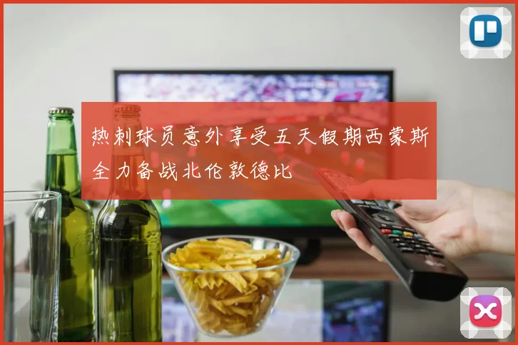 热刺球员意外享受五天假期西蒙斯全力备战北伦敦德比
