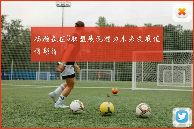 杨瀚森在G联盟展现潜力未来发展值得期待