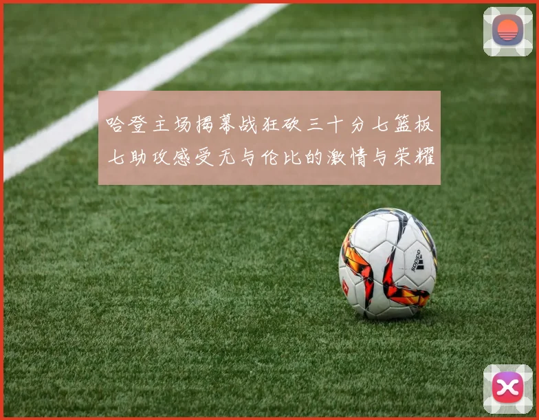 哈登主场揭幕战狂砍三十分七篮板七助攻感受无与伦比的激情与荣耀