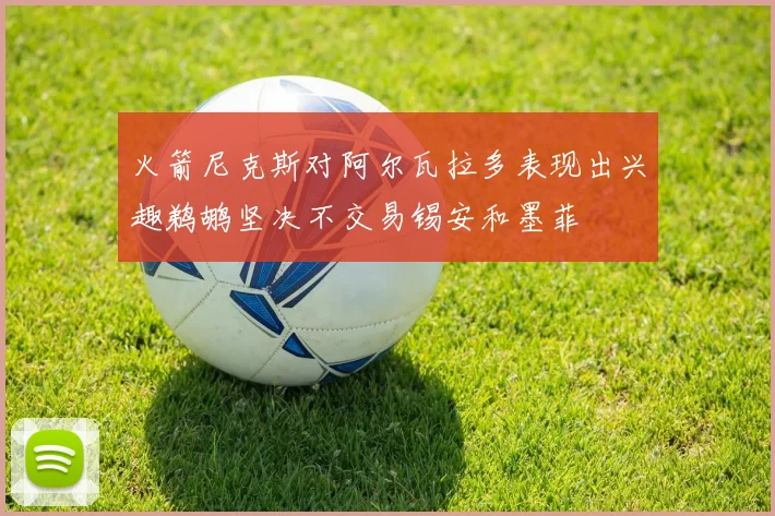 火箭尼克斯对阿尔瓦拉多表现出兴趣鹈鹕坚决不交易锡安和墨菲