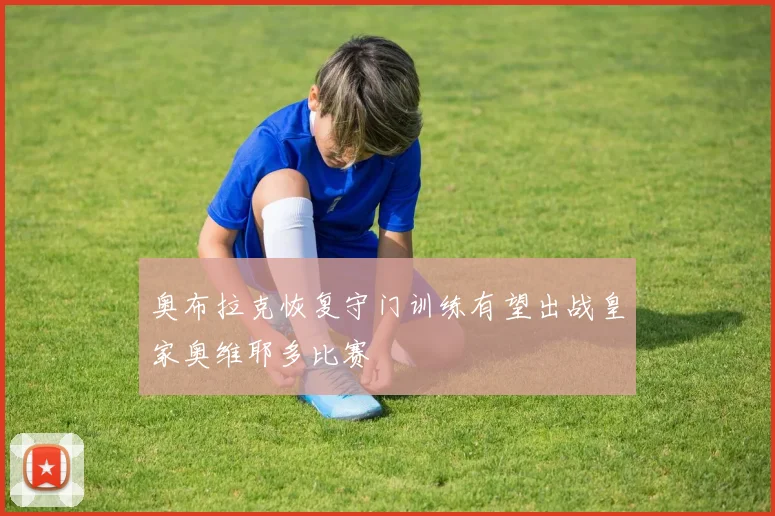奥布拉克恢复守门训练有望出战皇家奥维耶多比赛