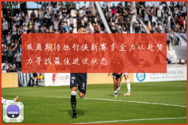 浓眉期待独行侠新赛季全力以赴努力寻找最佳进攻状态