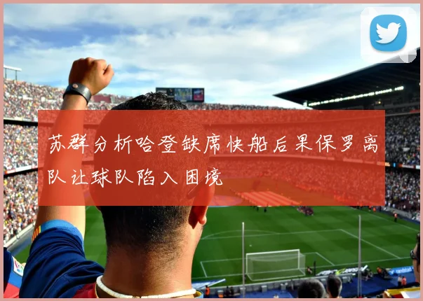 苏群分析哈登缺席快船后果保罗离队让球队陷入困境