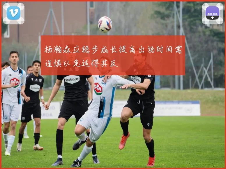 杨瀚森应稳步成长提高出场时间需谨慎以免适得其反