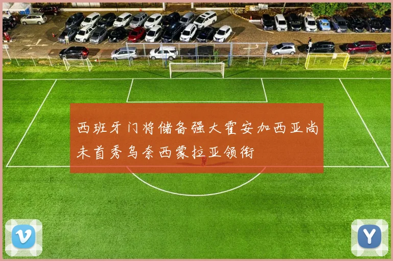 西班牙门将储备强大霍安加西亚尚未首秀乌奈西蒙拉亚领衔