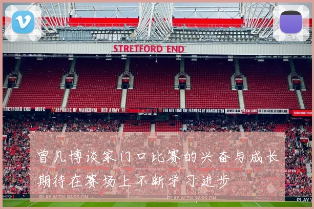 曾凡博谈家门口比赛的兴奋与成长期待在赛场上不断学习进步
