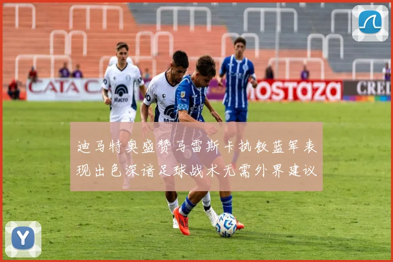 迪马特奥盛赞马雷斯卡执教蓝军表现出色深谙足球战术无需外界建议