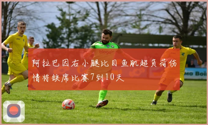 阿拉巴因右小腿比目鱼肌超负荷伤情将缺席比赛7到10天