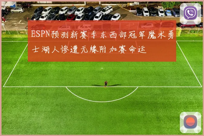 ESPN预测新赛季东西部冠军魔术勇士湖人惨遭无缘附加赛命运