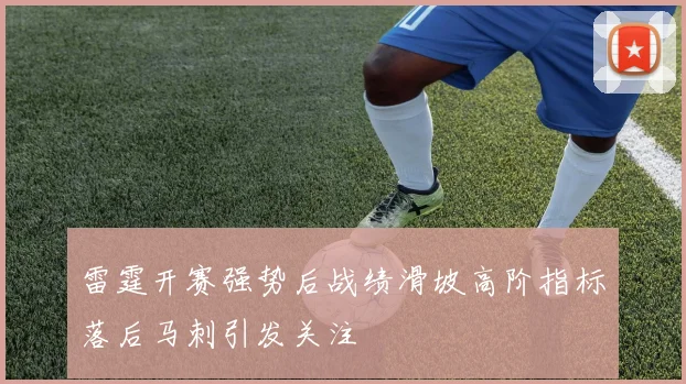 雷霆开赛强势后战绩滑坡高阶指标落后马刺引发关注